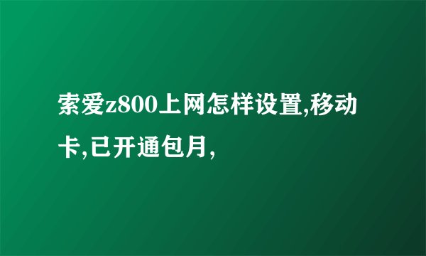索爱z800上网怎样设置,移动卡,已开通包月,