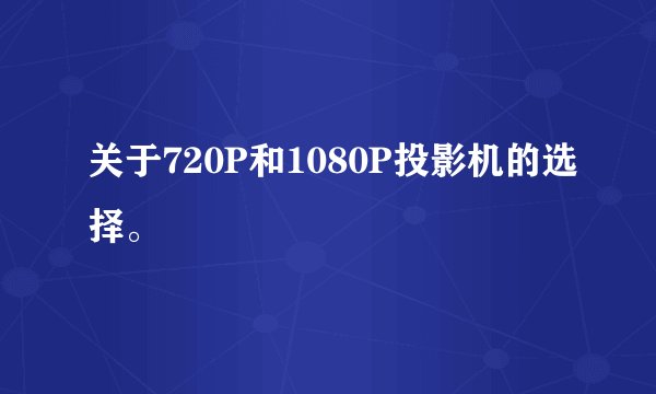 关于720P和1080P投影机的选择。