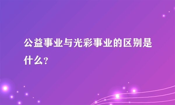 公益事业与光彩事业的区别是什么？