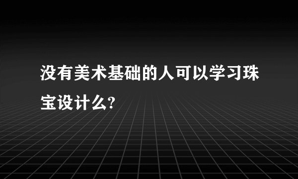 没有美术基础的人可以学习珠宝设计么?