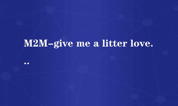 M2M-give me a litter love的中英文歌词？