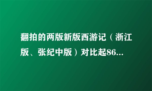 翻拍的两版新版西游记（浙江版、张纪中版）对比起86版后来拍的续集，特效技术是进步了一点还是很多？