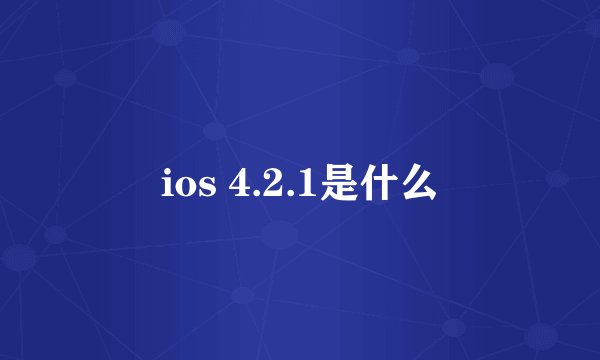 ios 4.2.1是什么