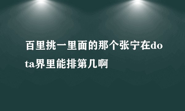 百里挑一里面的那个张宁在dota界里能排第几啊