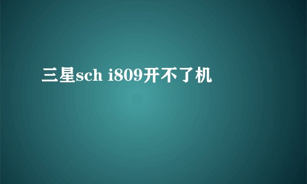 三星sch i809开不了机