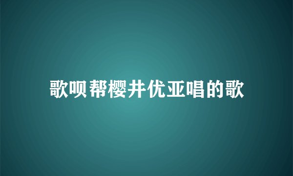 歌呗帮樱井优亚唱的歌