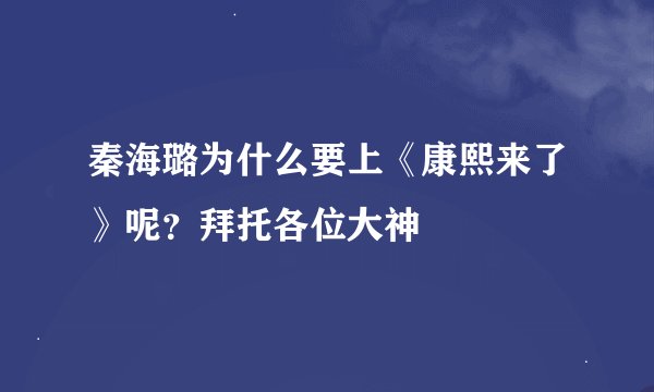 秦海璐为什么要上《康熙来了》呢？拜托各位大神