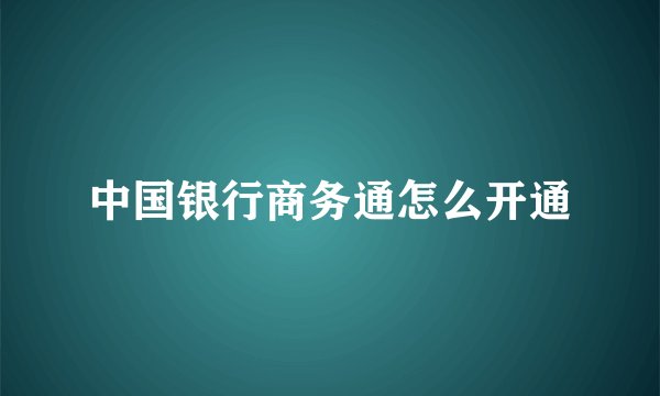 中国银行商务通怎么开通