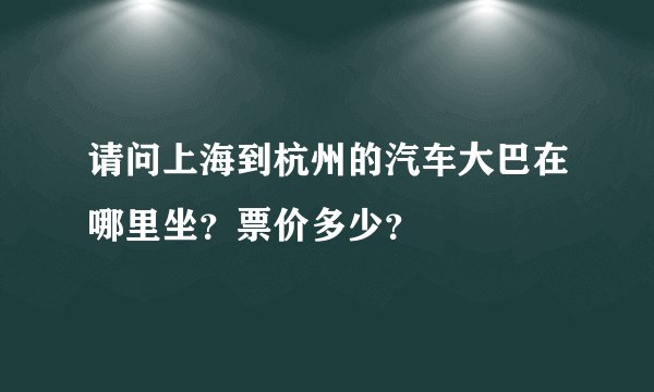请问上海到杭州的汽车大巴在哪里坐？票价多少？