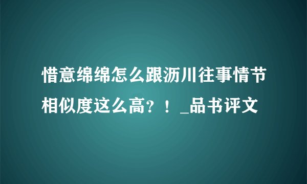 惜意绵绵怎么跟沥川往事情节相似度这么高？！_品书评文