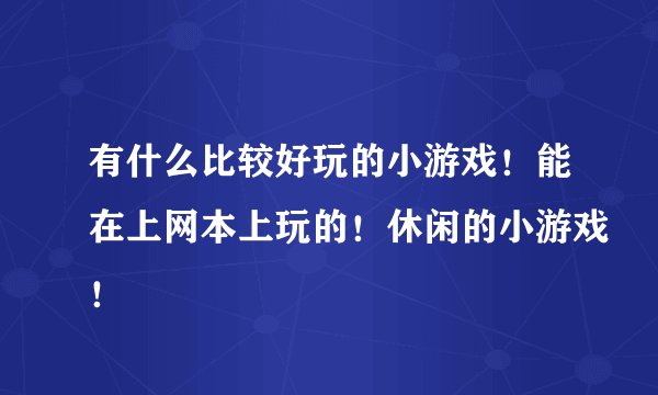 有什么比较好玩的小游戏！能在上网本上玩的！休闲的小游戏！