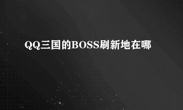 QQ三国的BOSS刷新地在哪