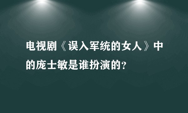 电视剧《误入军统的女人》中的庞士敏是谁扮演的？