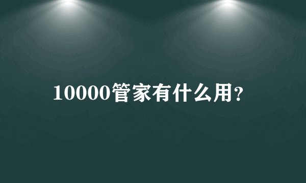 10000管家有什么用？