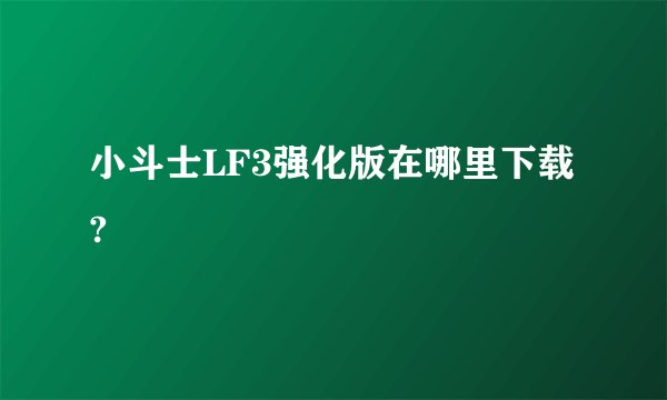 小斗士LF3强化版在哪里下载?
