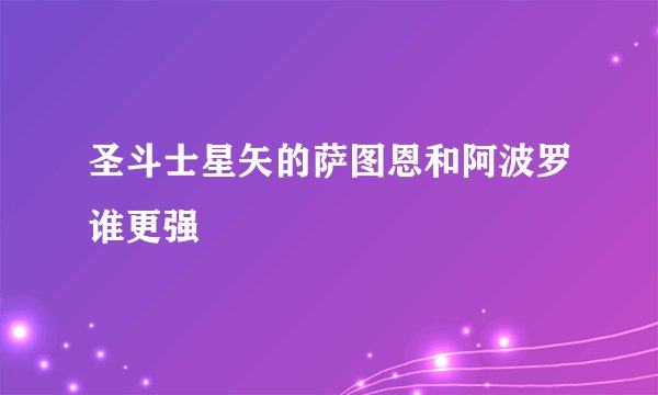 圣斗士星矢的萨图恩和阿波罗谁更强