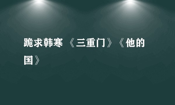 跪求韩寒 《三重门》《他的国》