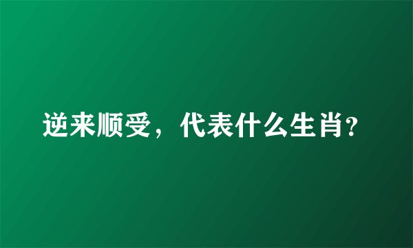 逆来顺受，代表什么生肖？