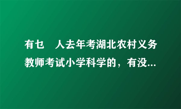 有乜嘢人去年考湖北农村义务教师考试小学科学的，有没有复习资料~