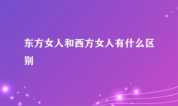 东方女人和西方女人有什么区别