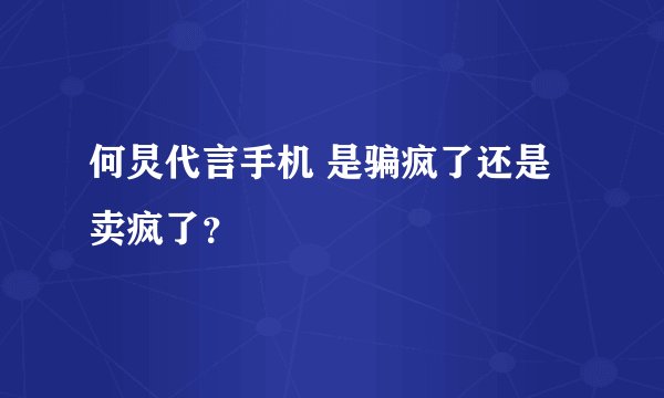 何炅代言手机 是骗疯了还是卖疯了？