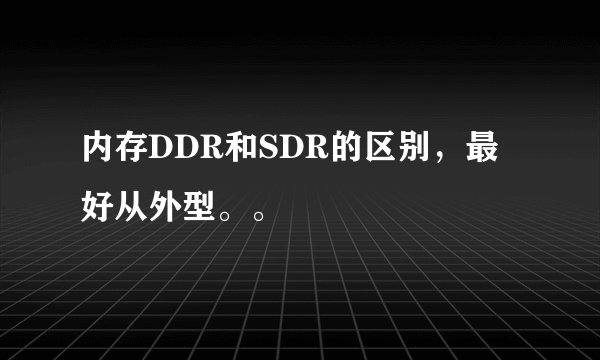 内存DDR和SDR的区别，最好从外型。。