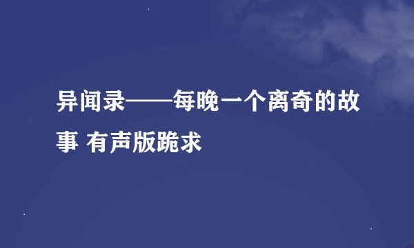 异闻录——每晚一个离奇的故事 有声版跪求