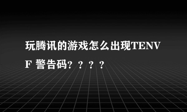 玩腾讯的游戏怎么出现TENVF 警告码？？？？