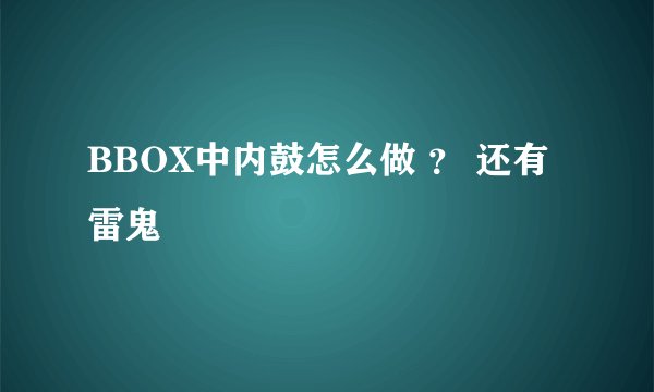 BBOX中内鼓怎么做 ？ 还有雷鬼