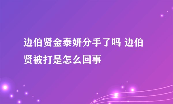 边伯贤金泰妍分手了吗 边伯贤被打是怎么回事