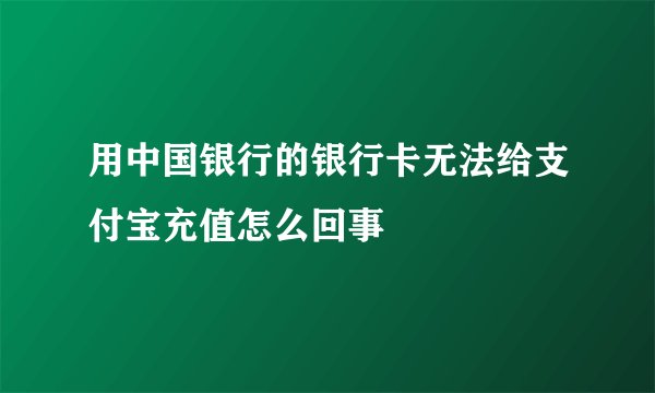用中国银行的银行卡无法给支付宝充值怎么回事