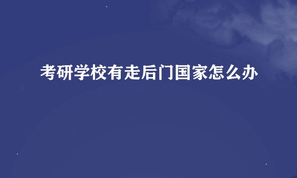 考研学校有走后门国家怎么办