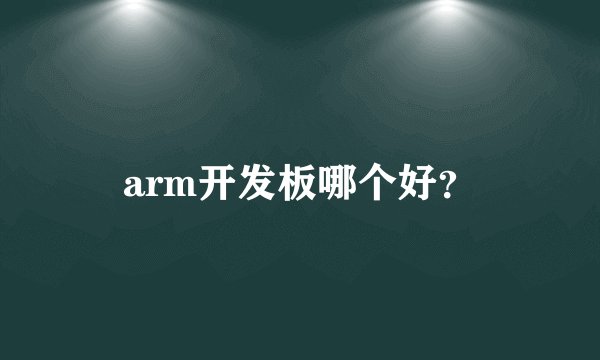 arm开发板哪个好？