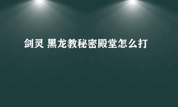 剑灵 黑龙教秘密殿堂怎么打