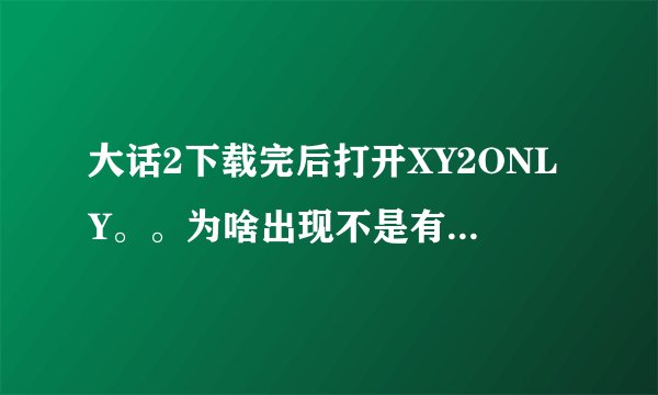 大话2下载完后打开XY2ONLY。。为啥出现不是有效的WIN32应用程序怎么搞啊