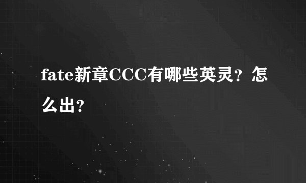 fate新章CCC有哪些英灵？怎么出？