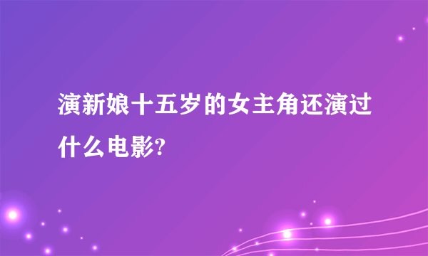 演新娘十五岁的女主角还演过什么电影?