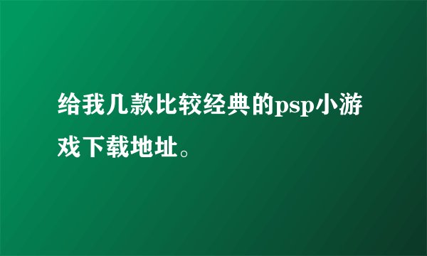 给我几款比较经典的psp小游戏下载地址。