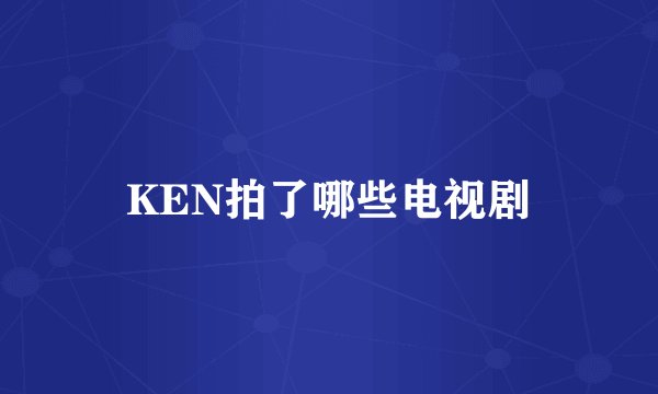 KEN拍了哪些电视剧