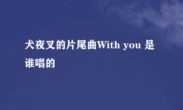 犬夜叉的片尾曲With you 是谁唱的