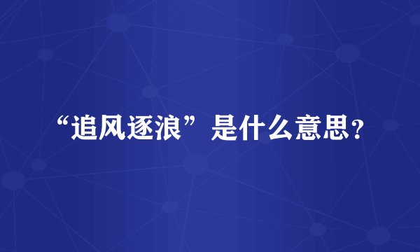 “追风逐浪”是什么意思？