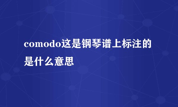 comodo这是钢琴谱上标注的 是什么意思