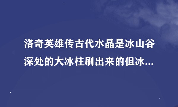 洛奇英雄传古代水晶是冰山谷深处的大冰柱刷出来的但冰柱到底有多大？大冰柱碎块要打碎吗？哪张图几率最高