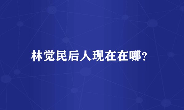 林觉民后人现在在哪？