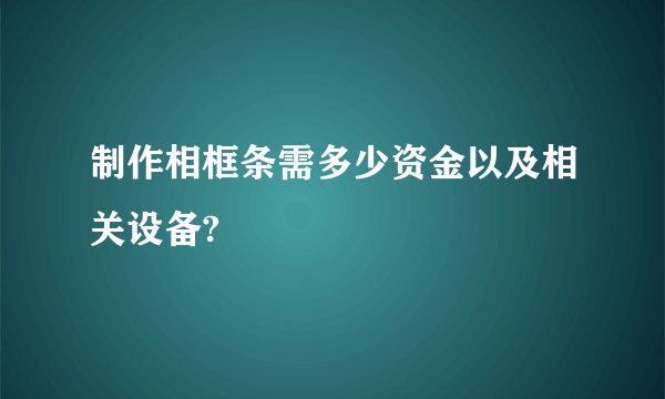 制作相框条需多少资金以及相关设备?