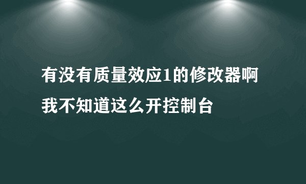 有没有质量效应1的修改器啊 我不知道这么开控制台