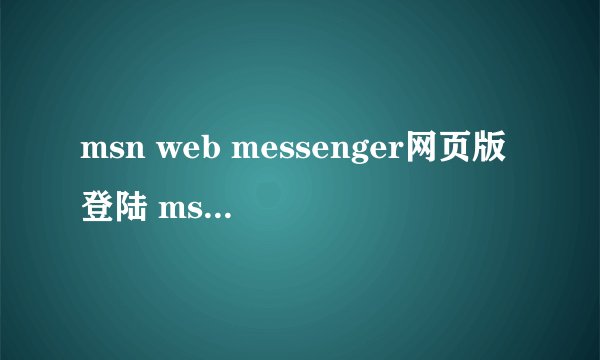 msn web messenger网页版登陆 msn下载2011官方网站