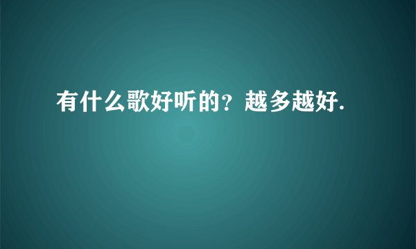 有什么歌好听的？越多越好.