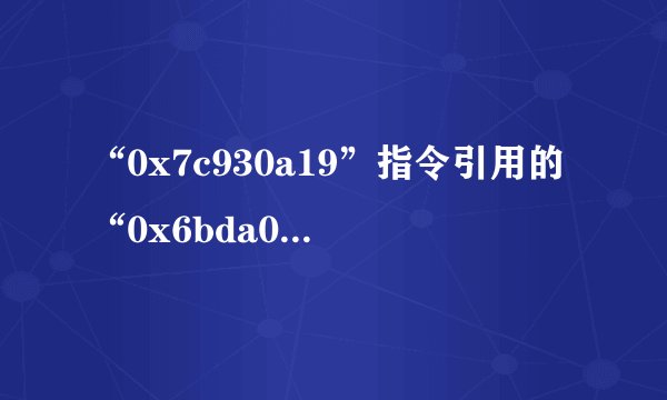 “0x7c930a19”指令引用的“0x6bda0101”内存，该内存不能为“read”。