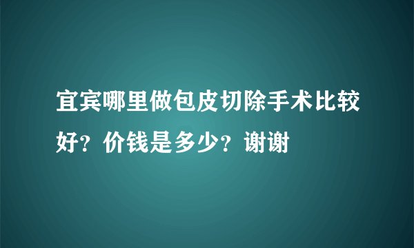 宜宾哪里做包皮切除手术比较好？价钱是多少？谢谢